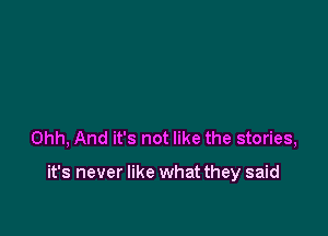 Ohh, And it's not like the stories,

it's never like what they said