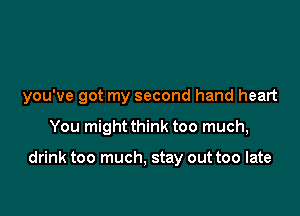 you've got my second hand heart

You might think too much,

drink too much, stay out too late