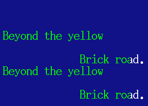 Beyond the yellow

Brick road.
Beyond the yellow

Brick road.