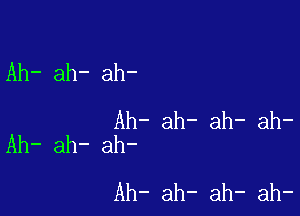 Ah- ah- ah-

Ah- ah- ah- ah-
Ah- ah- ah-

Ah- ah- ah- ah-