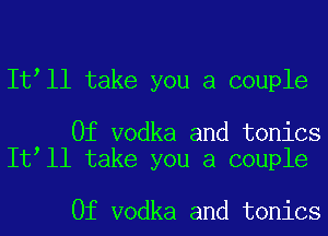 It ll take you a couple

0f vodka and tonics
It ll take you a couple

0f vodka and tonics