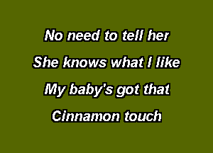 No need to tell her
She knows what I Iike

My baby's got that

Cinnamon touch