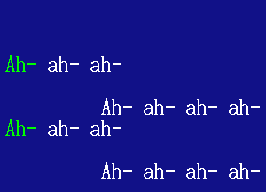 Ah- ah- ah-

Ah- ah- ah- ah-
Ah- ah- ah-

Ah- ah- ah- ah-