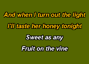 And when I turn out the fight
H! taste her honey tonight

Sweet as any

Fruit on the vine