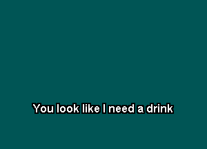 You look like I need a drink