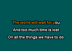 The world will wait for you

And too much time is lost

On all the things we have to do