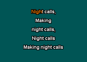 Night calls,
Making
night calls,
Night calls

Making night calls