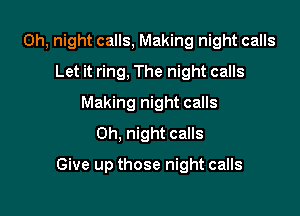 0h, night calls, Making night calls
Let it ring, The night calls
Making night calls
0h, night calls

Give up those night calls