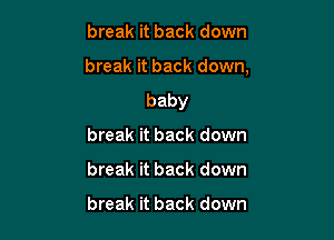 break it back down

break it back down,
baby

break it back down
break it back down

break it back down