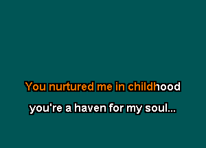 You nurtured me in childhood

you're a haven for my soul...