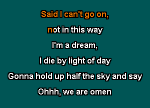 Said I can't go on,
not in this way
I'm a dream,
ldie by light of day

Gonna hold up halfthe sky and say

Ohhh, we are omen