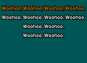 Woohoo, Woohoo, Woohoo, Woohoo,

Woohoo, Woohoo, Woohoo, Woohoo,

Woohoo, Woohoo,

Woohoo, Woohoo.