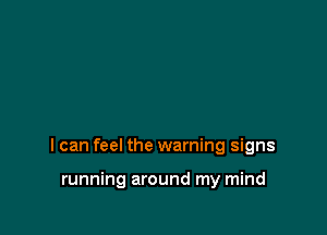 I can feel the warning signs

running around my mind