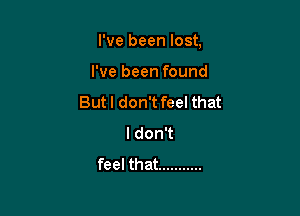 I've been lost,

I've been found
Butl don't feel that
I don't
feel that ...........