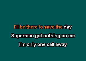 I'll be there to save the day

Superman got nothing on me

I'm only one call away