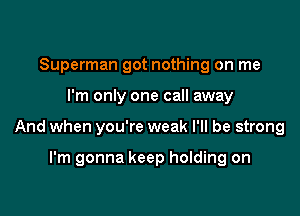 Superman got nothing on me

I'm only one call away

And when you're weak I'll be strong

I'm gonna keep holding on
