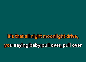 lfs that all night moonlight drive,

you saying baby pull over, pull over
