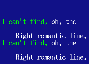 I can t find, oh, the

Right romantic line.
I can t find, oh, the

Right romantic line.