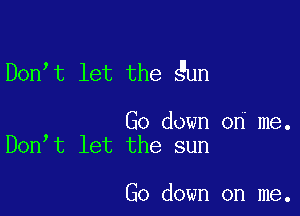 Don t let the gun

Go down on me.
Don t let the sun

Go down on me.