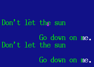 Don t l t the sun

Go down on me.
Don t let the sun

Go down on me.