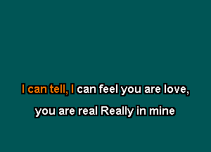 I can tell, I can feel you are love,

you are real Really in mine
