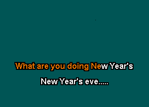 What are you doing New Year's

New Year's eve .....