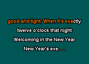 good and tight, When it's exactly

twelve o'clock that night
Welcoming in the New Year

New Year's eve ......