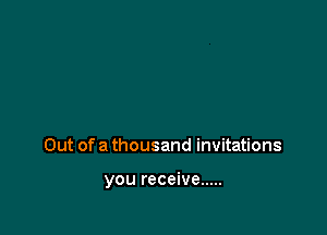 Out of a thousand invitations

you receive .....