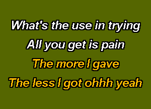 What's the use in trying

All you get is pain

The more I gave
The less I got ohhh yeah