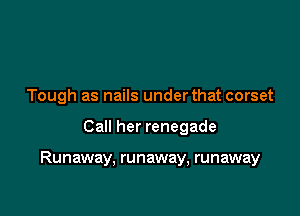 Tough as nails under that corset

Call her renegade

Runaway, runaway, runaway
