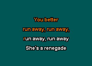You better
run away, run away,

run away, run away

She's a renegade