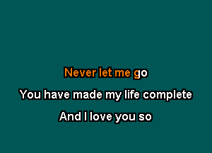 Never let me go

You have made my life complete

And I love you so