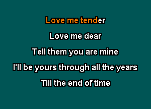 Love me tender
Love me dear

Tell them you are mine

I'll be yours through all the years
Till the end oftime