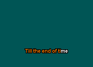 Till the end oftime