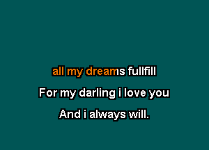 all my dreams fullf'lll

For my darling i love you

And i always will.