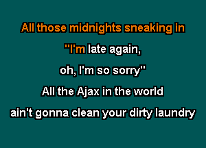 All those midnights sneaking in
I'm late again,
oh, I'm so sorry
All the Ajax in the world

ain't gonna clean your dirty laundry