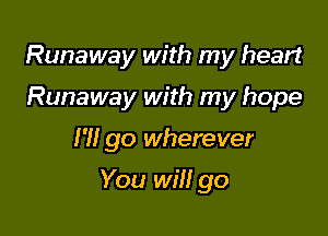 Runaway with my heart
Runaway with my hope

I'll go wherever

You win go