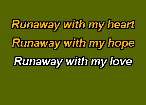 Runaway with my heart

Runaway with my hope

Runaway with my Jove