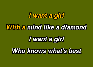 I want a girl

With a mind Iike a diamond

I want a girl

Who knows what's best
