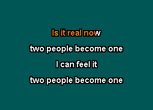 Is it real now
two people become one

I can feel it

two people become one