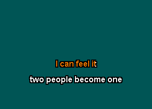 I can feel it

two people become one