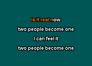 Is it real now
two people become one

I can feel it

two people become one