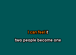 I can feel it

two people become one