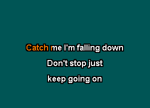 Catch me I'm falling down

Don't stop just

keep going on