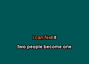 I can feel it

two people become one