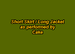 Short Skirt l Long Jacket

as perfonned by
Cake