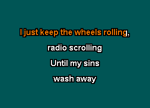 ljust keep the wheels rolling,

radio scrolling
Until my sins

wash away