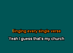 Singing every single verse

Yeah I guess that's my church