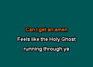 Can I get an amen

Feels like the Holy Ghost

running through ya