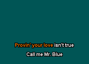Provin' your love isn't true
Call me Mr. Blue